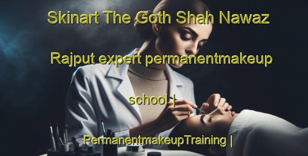 Skinart The Goth Shah Nawaz Rajput expert permanentmakeup school | PermanentmakeupTraining | PermanentmakeupClasses | SkinartTraining-Pakistan